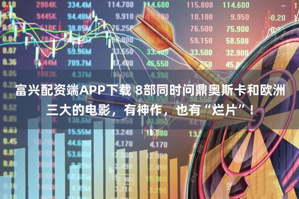 富兴配资端APP下载 8部同时问鼎奥斯卡和欧洲三大的电影，有神作，也有“烂片”！
