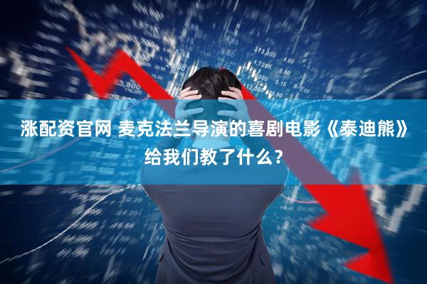 涨配资官网 麦克法兰导演的喜剧电影《泰迪熊》给我们教了什么？