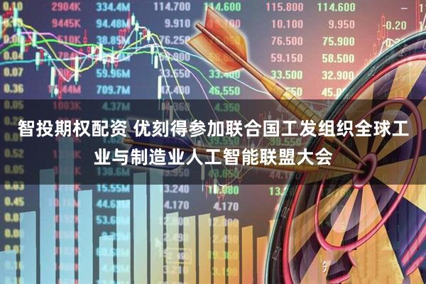 智投期权配资 优刻得参加联合国工发组织全球工业与制造业人工智能联盟大会