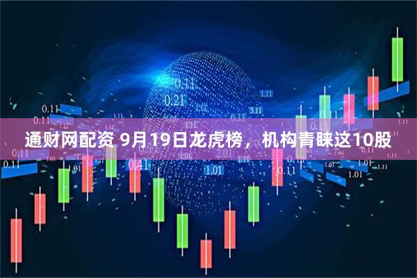 通财网配资 9月19日龙虎榜，机构青睐这10股