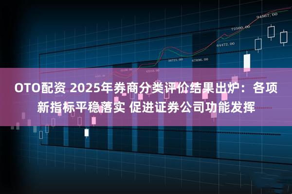 OTO配资 2025年券商分类评价结果出炉：各项新指标平稳落实 促进证券公司功能发挥
