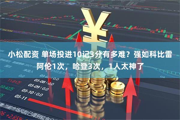 小松配资 单场投进10记3分有多难？强如科比雷阿伦1次，哈登3次，1人太神了