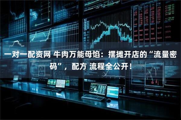 一对一配资网 牛肉万能母馅：摆摊开店的“流量密码”，配方 流程全公开！