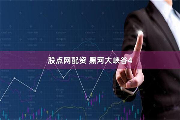 股点网配资 黑河大峡谷4
