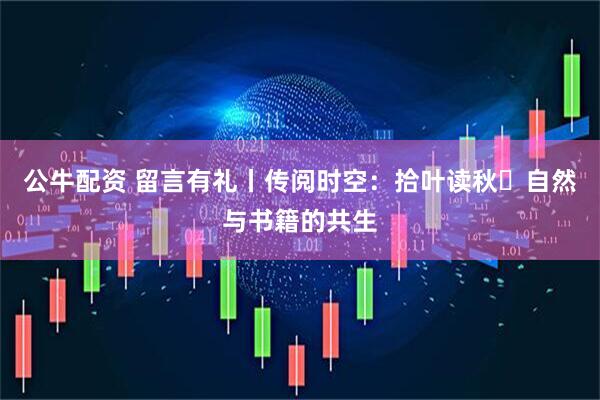 公牛配资 留言有礼丨传阅时空：拾叶读秋・自然与书籍的共生