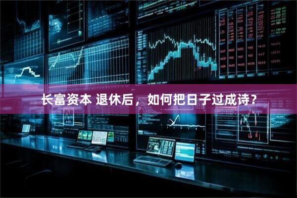 长富资本 退休后，如何把日子过成诗？