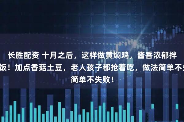 长胜配资 十月之后，这样做黄焖鸡，酱香浓郁拌三碗饭！加点香菇土豆，老人孩子都抢着吃，做法简单不失败！